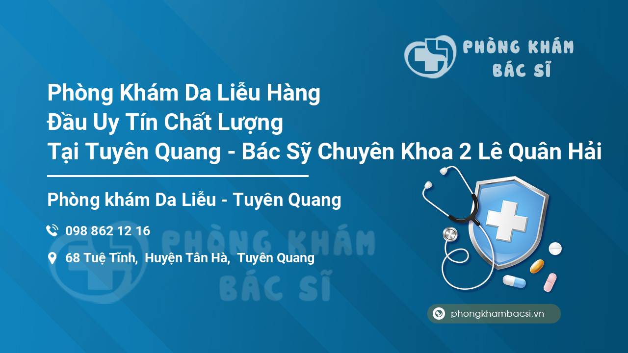 Phòng Khám Da Liễu Hàng Đầu Uy Tín Chất Lượng Tại Tuyên Quang - Bác Sỹ Chuyên Khoa 2 Lê Quân Hải
