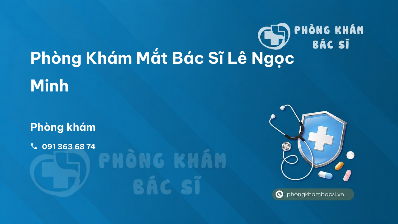 Review Phòng Khám Mắt Bác Sĩ Lê Ngọc Minh, Vị Thanh, Hậu Giang