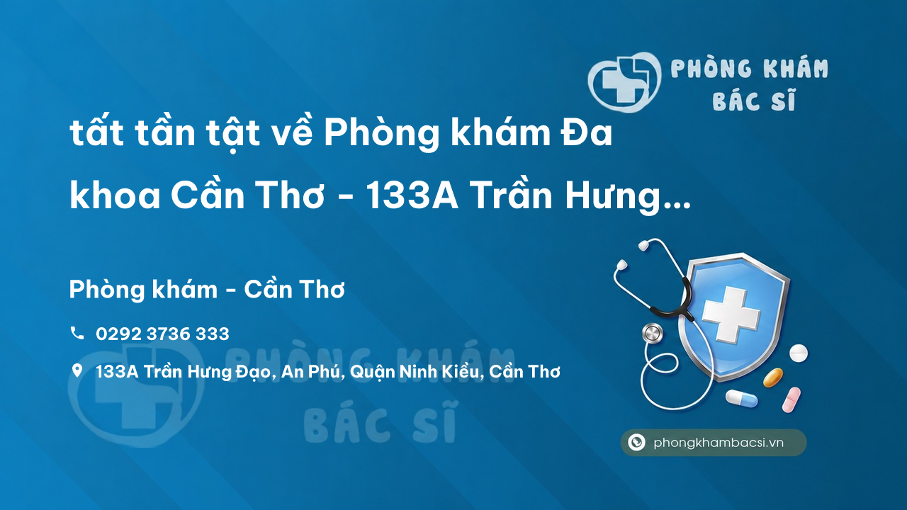 Review tất tần tật về Phòng khám Đa khoa Cần Thơ - 133A Trần Hưng Đạo, Ninh Kiều