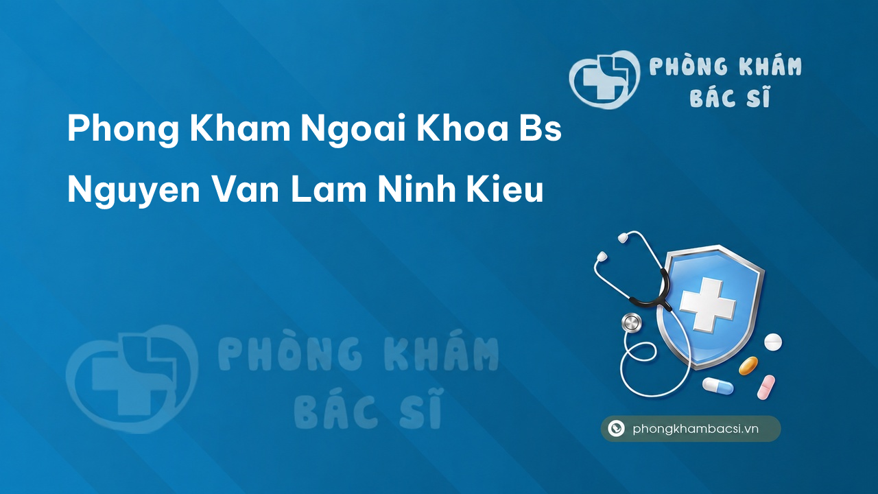 Phong Kham Ngoai Khoa Bs Nguyen Van Lam Ninh Kieu