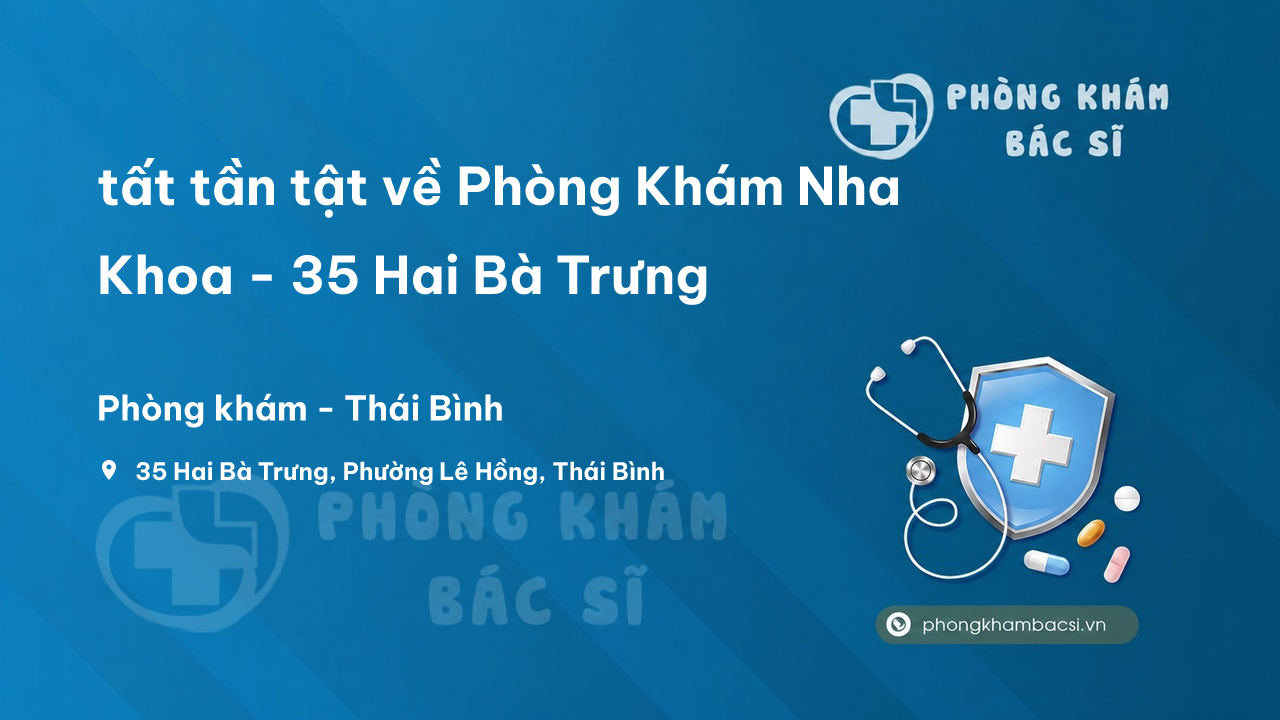 Review tất tần tật về Phòng Khám Nha Khoa - 35 Hai Bà Trưng, Thái Bình