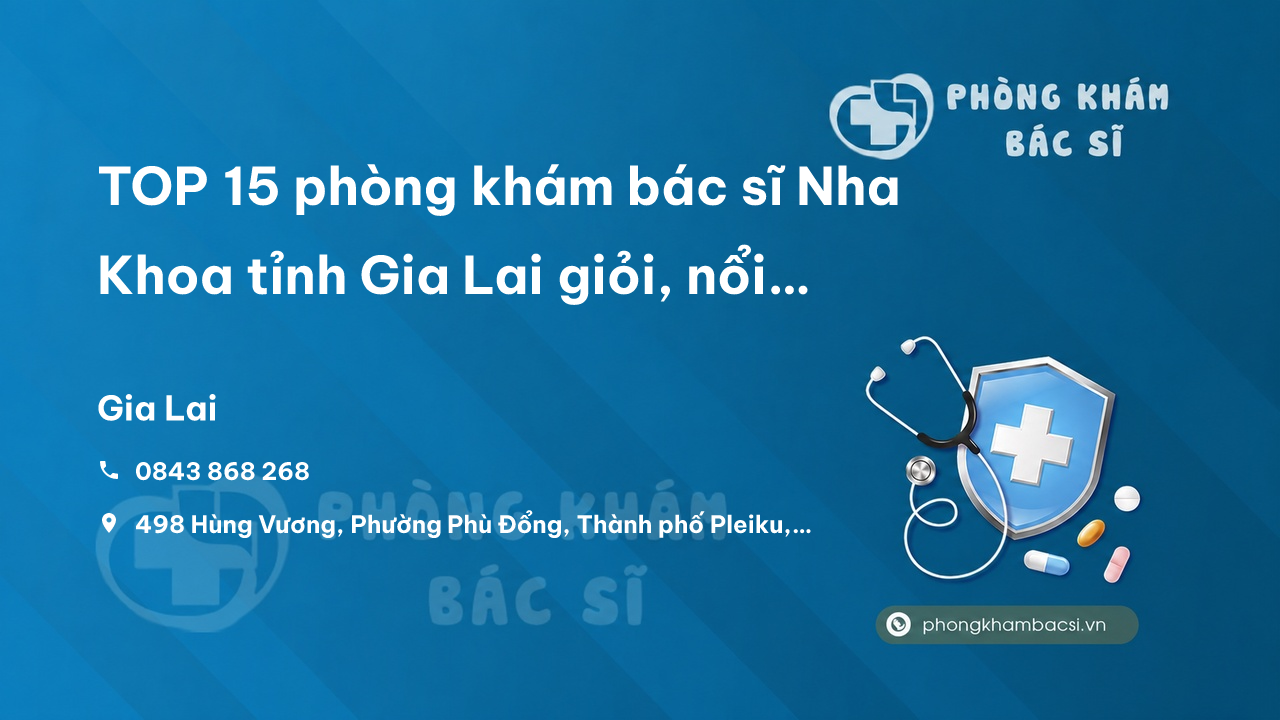 TOP 15 phòng khám bác sĩ Nha Khoa tỉnh Gia Lai giỏi, nổi tiếng