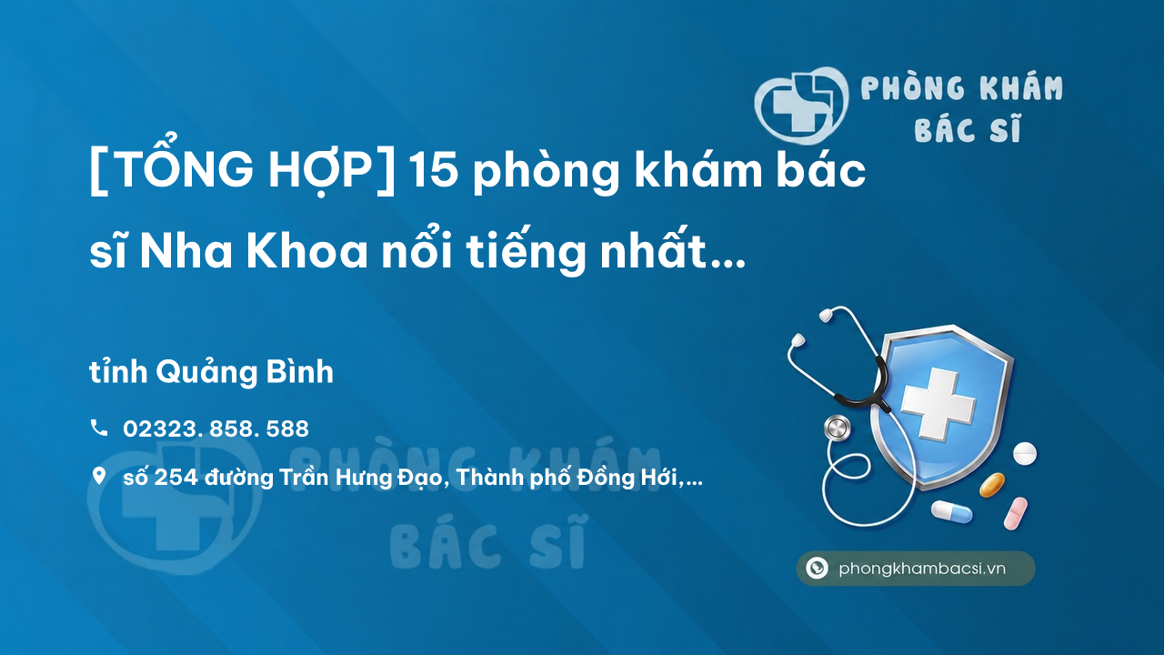 [TỔNG HỢP] 15 phòng khám bác sĩ Nha Khoa nổi tiếng nhất tỉnh Quảng Bình
