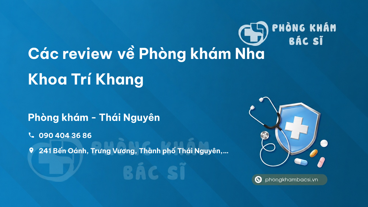 Các review về Phòng khám Nha Khoa Trí Khang, Thành phố Thái Nguyên bạn nên biết