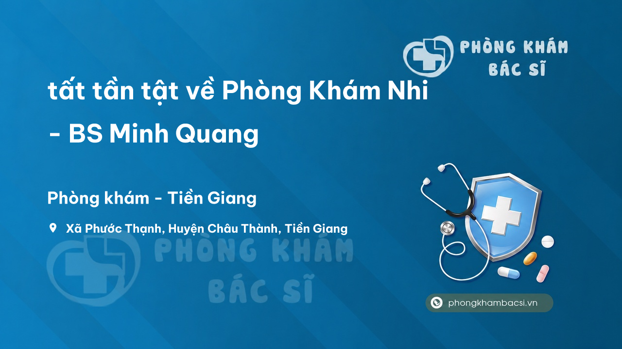 Review tất tần tật về Phòng Khám Nhi - BS Minh Quang, Châu Thành, Tiền Giang