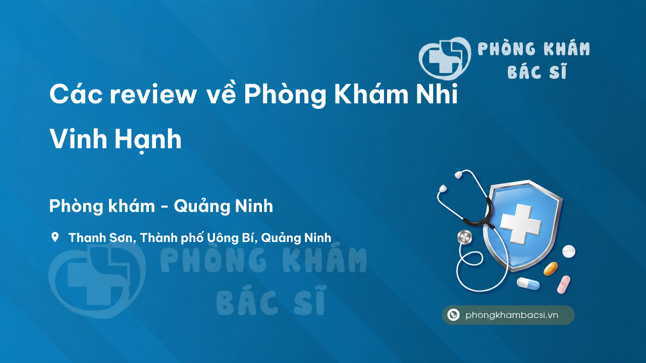 Các review về Phòng Khám Nhi Vinh Hạnh, Uông Bí, Quảng Ninh bạn nên biết
