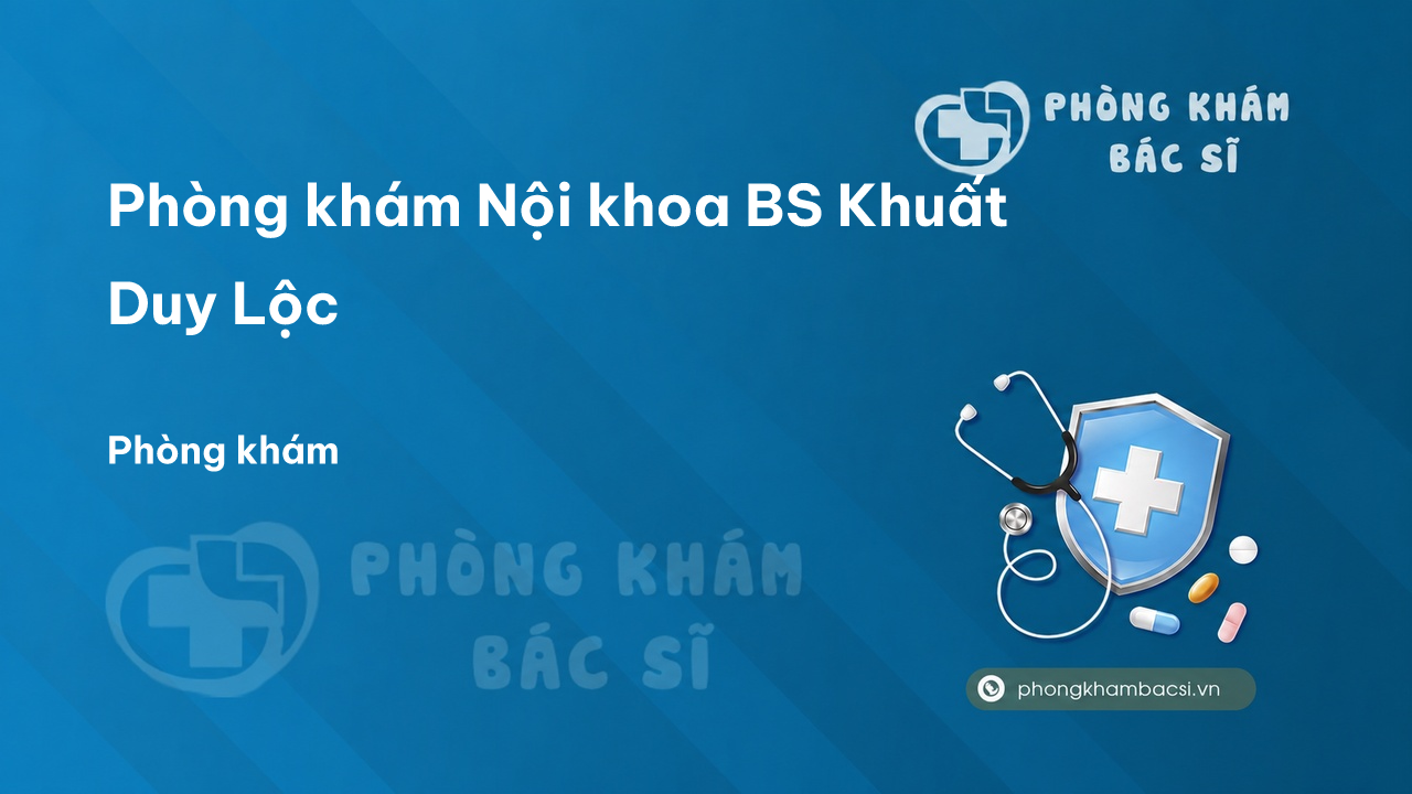 Phòng khám Nội khoa BS Khuất Duy Lộc - Phòng khám bác sĩ