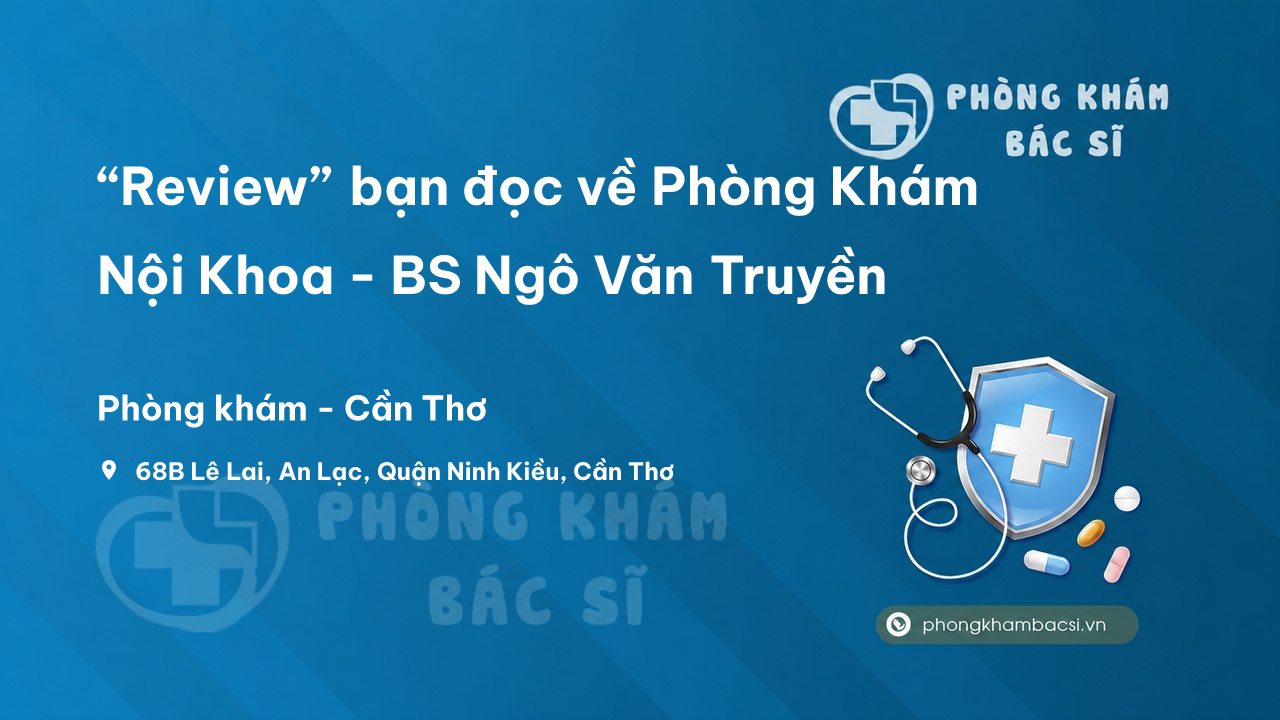 “Review” bạn đọc về Phòng Khám Nội Khoa - BS Ngô Văn Truyền, Ninh Kiều