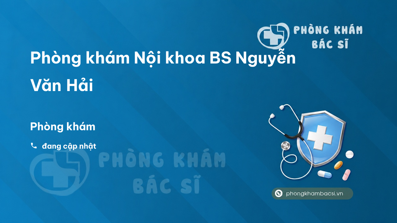 Phòng khám Nội khoa BS Nguyễn Văn Hải - Phòng Khám Bác Sĩ