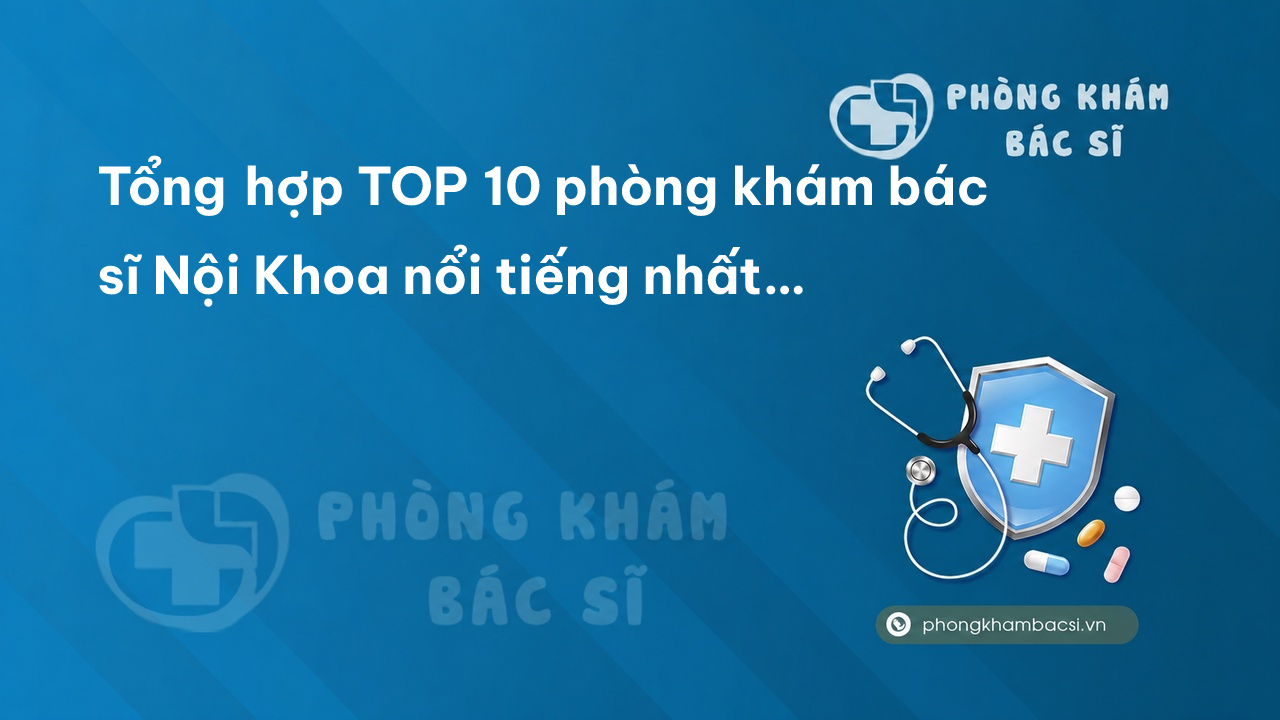 Tổng hợp TOP 10 phòng khám bác sĩ Nội Khoa nổi tiếng nhất tỉnh Khánh Hòa