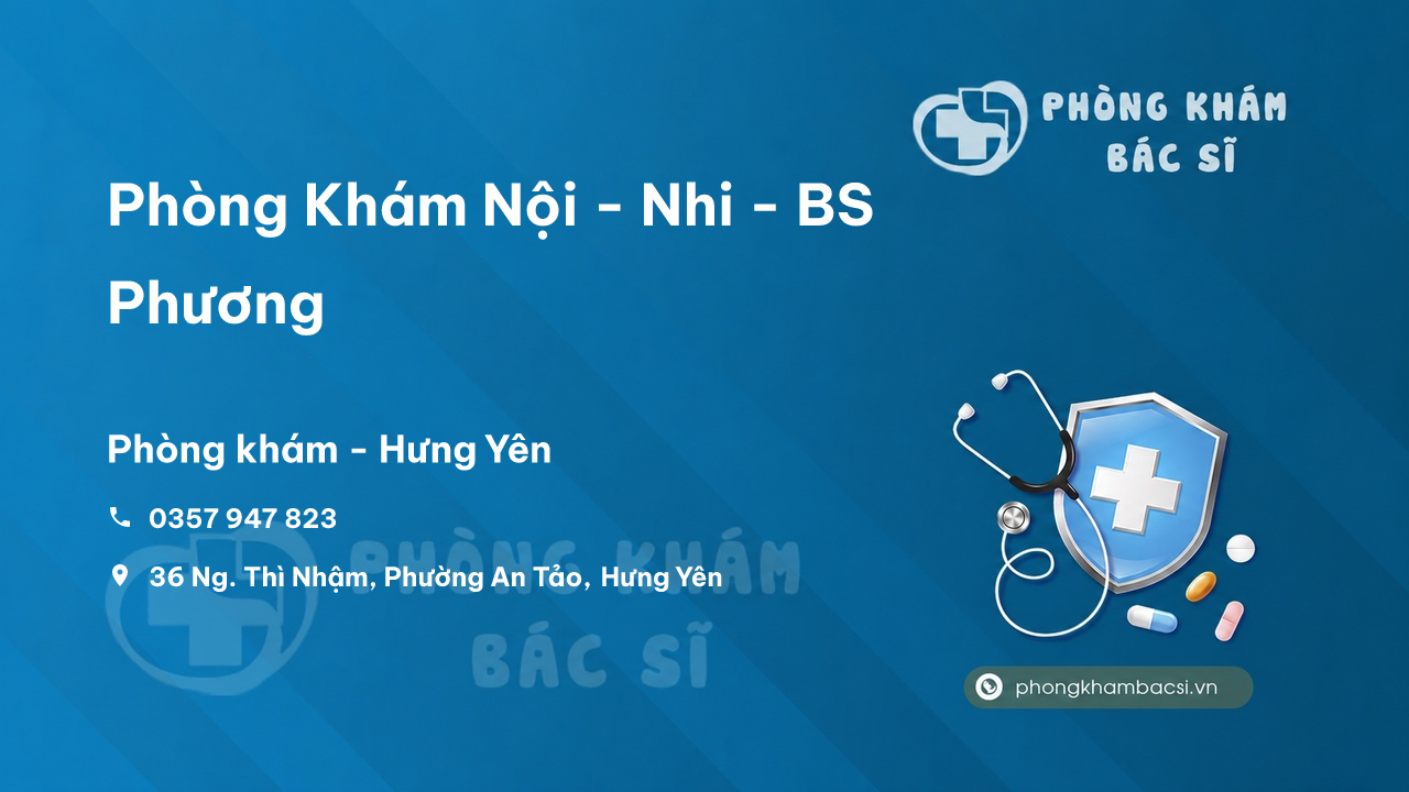Review những điều cần biết về Phòng Khám Nội - Nhi - BS Phương, Hưng Yên