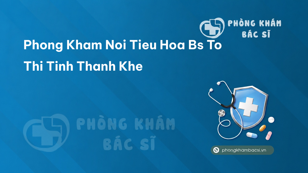 Phong Kham Noi Tieu Hoa Bs To Thi Tinh Thanh Khe