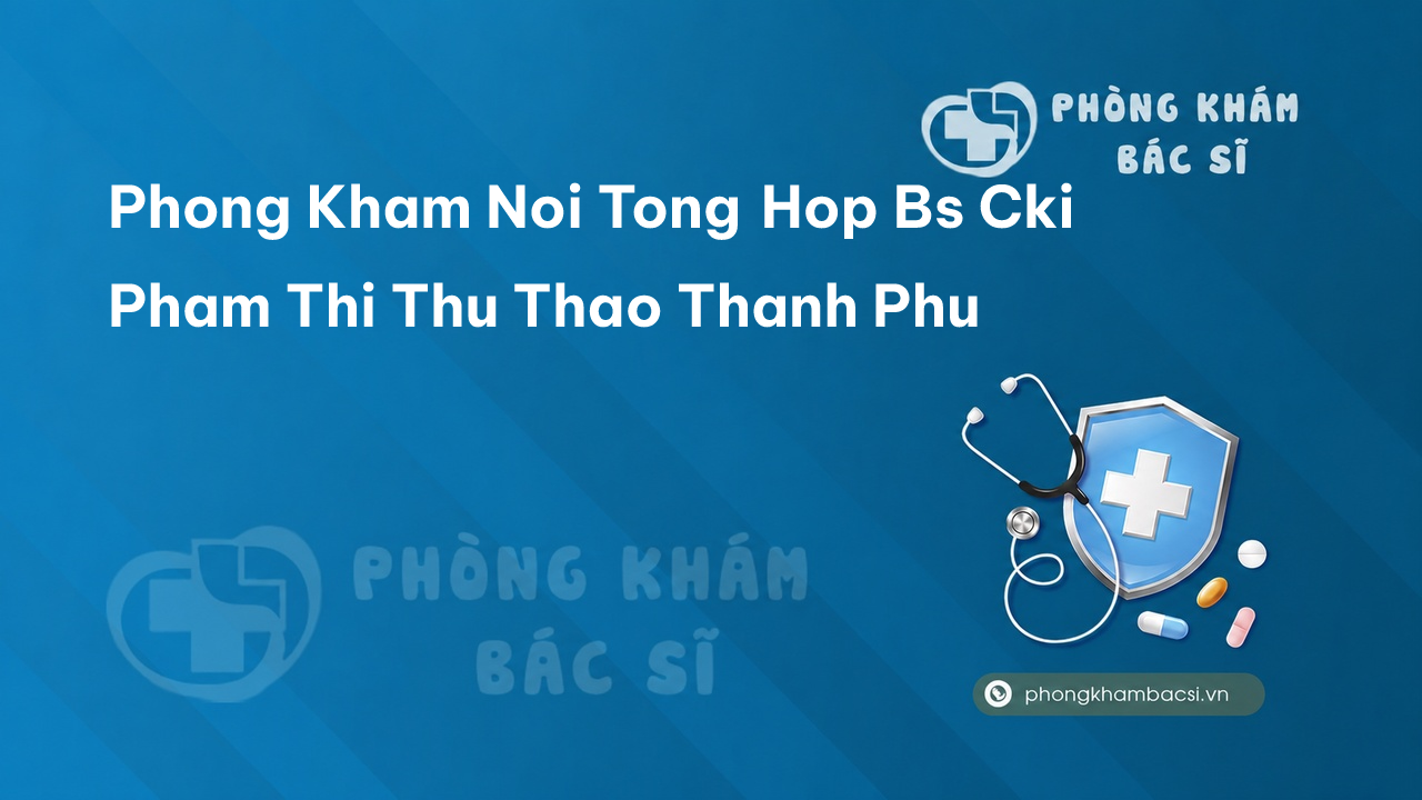 Phong Kham Noi Tong Hop Bs Cki Pham Thi Thu Thao Thanh Phu