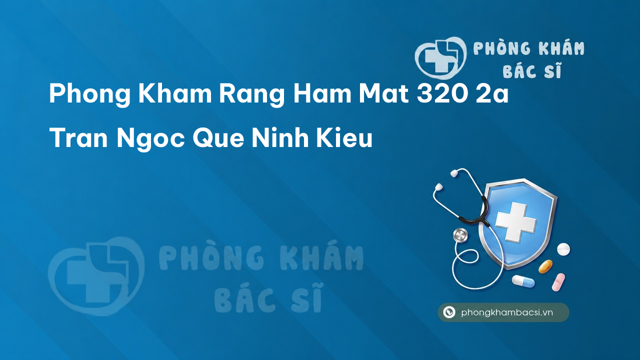 Phong Kham Rang Ham Mat 320 2a Tran Ngoc Que Ninh Kieu