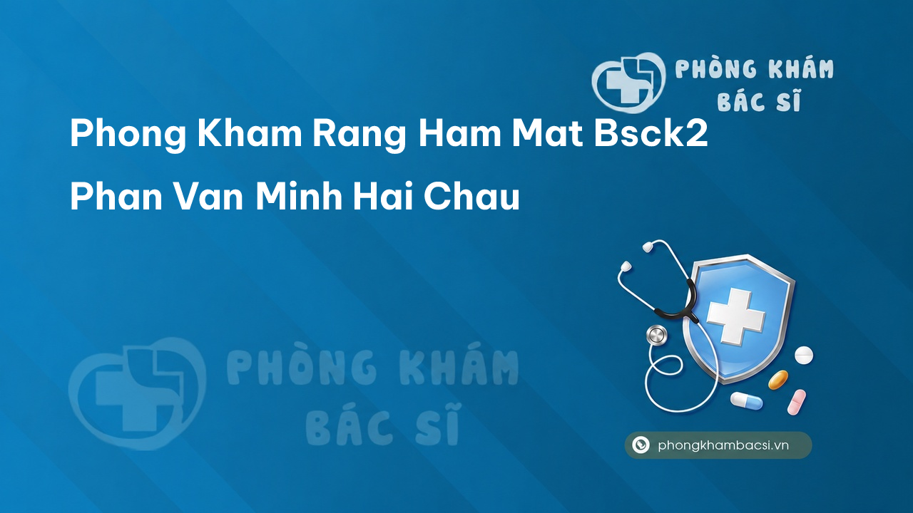 Phong Kham Rang Ham Mat Bsck2 Phan Van Minh Hai Chau