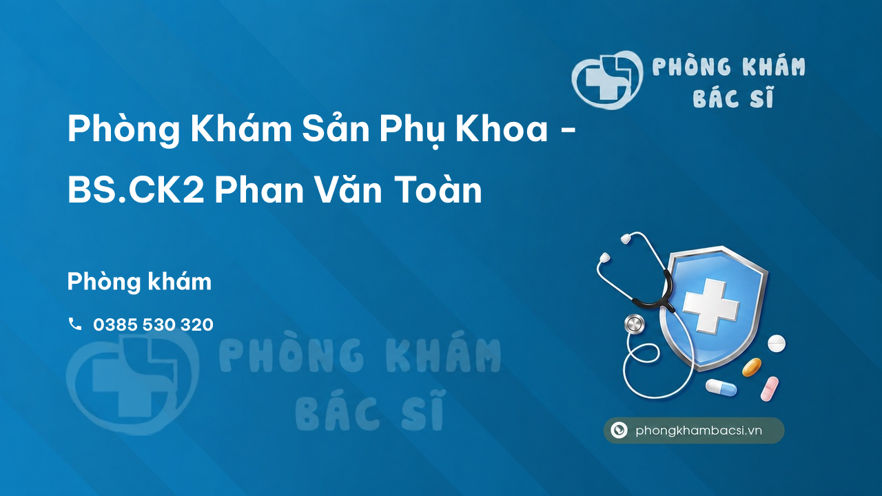 Review Phòng Khám Sản Phụ Khoa - BS.CK2 Phan Văn Toàn, Đại Lộc