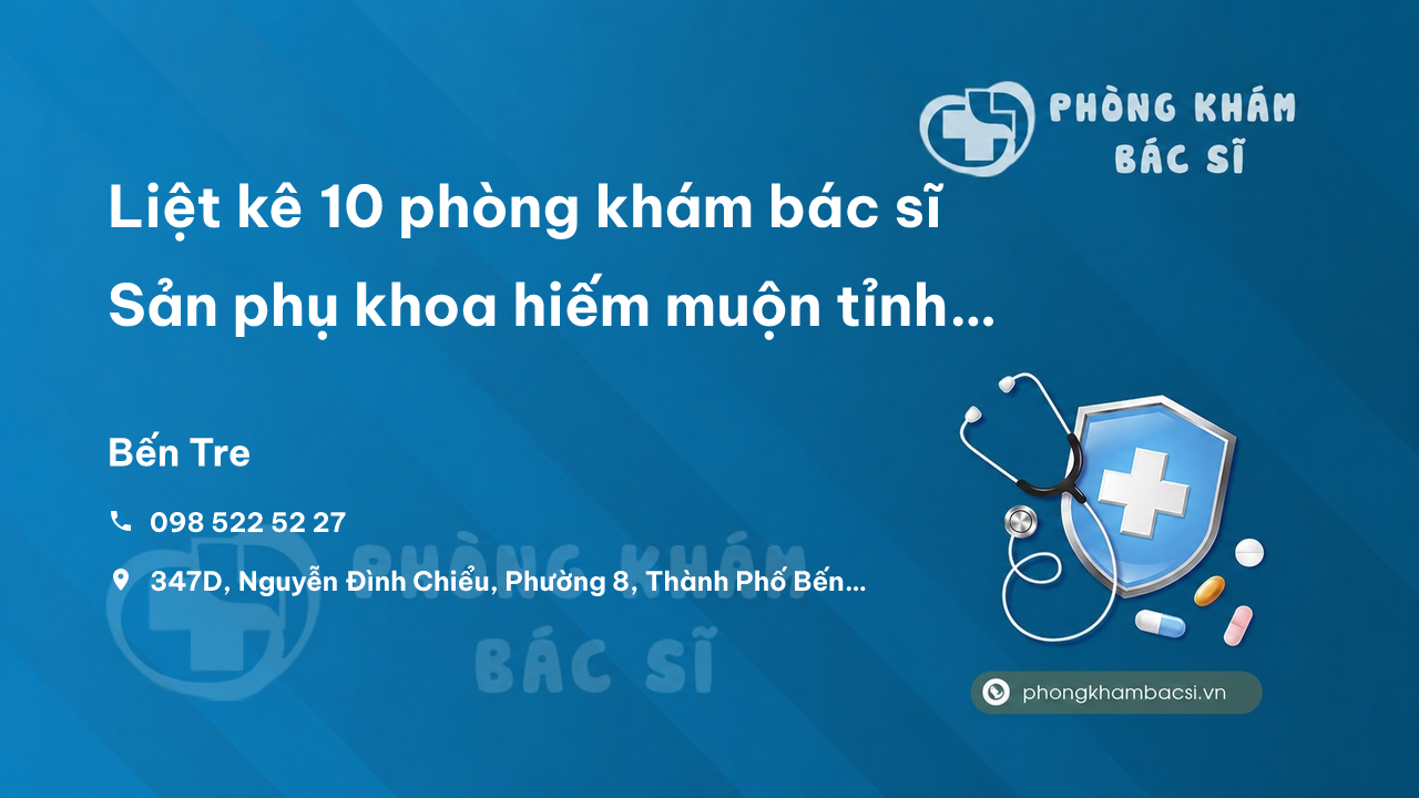 Liệt kê 10 phòng khám bác sĩ Sản phụ khoa hiếm muộn tỉnh Bến Tre uy tín