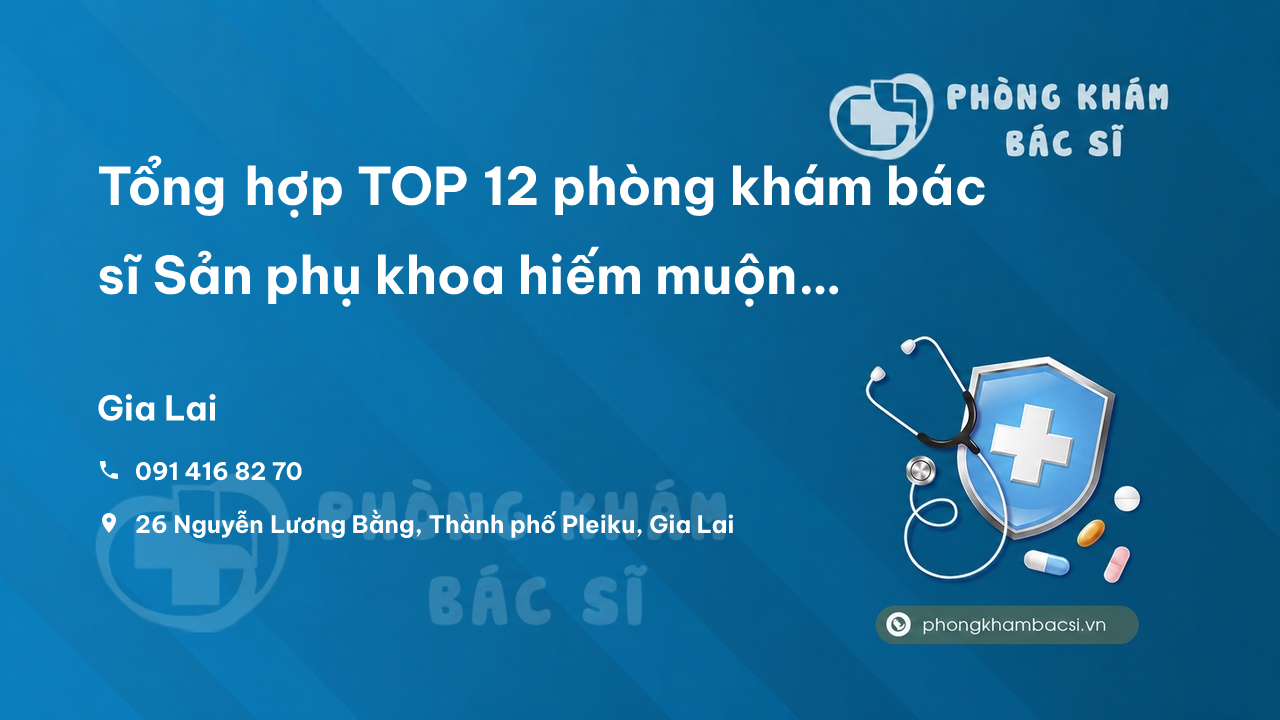 Tổng hợp TOP 12 phòng khám bác sĩ Sản phụ khoa hiếm muộn tỉnh Gia Lai uy tín tốt nhất
