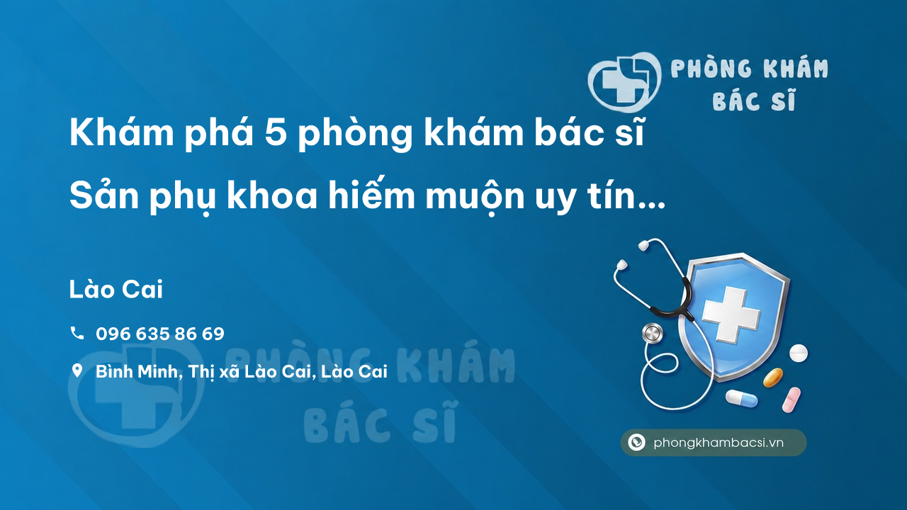 Khám phá 5 phòng khám bác sĩ Sản phụ khoa hiếm muộn uy tín nhất tỉnh Lào Cai