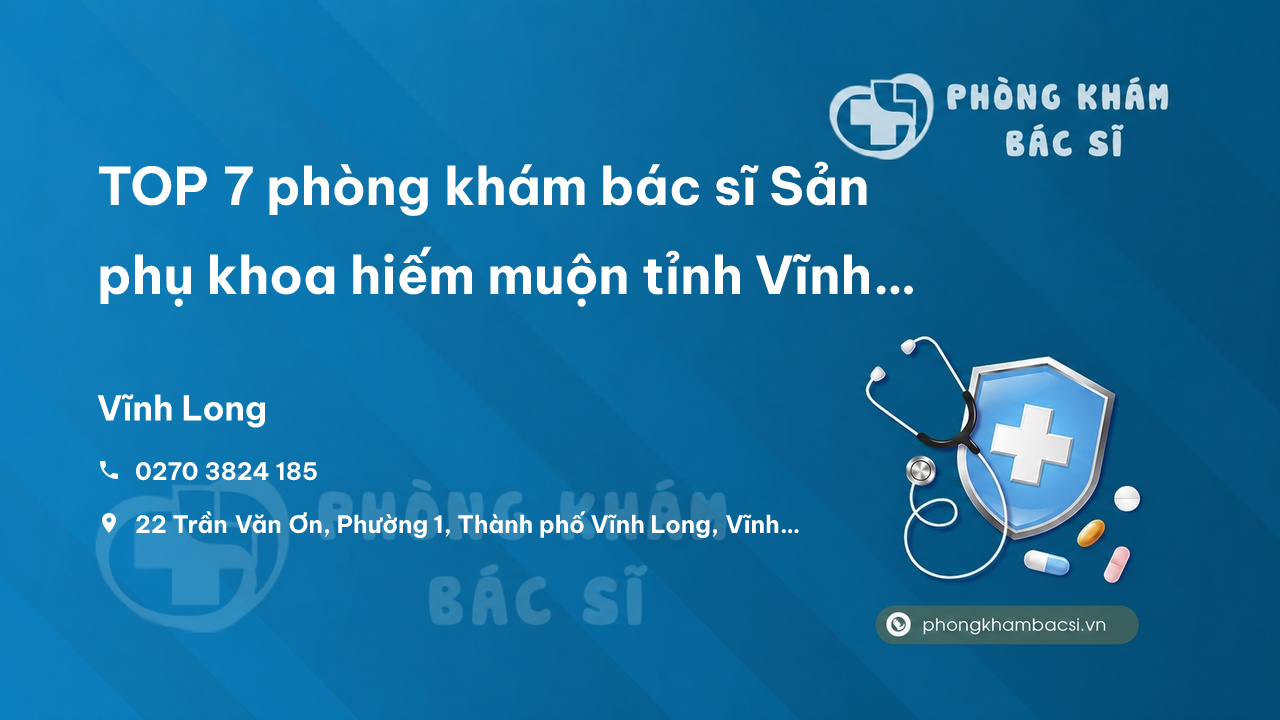 TOP 7 phòng khám bác sĩ Sản phụ khoa hiếm muộn tỉnh Vĩnh Long uy tín tốt nhất