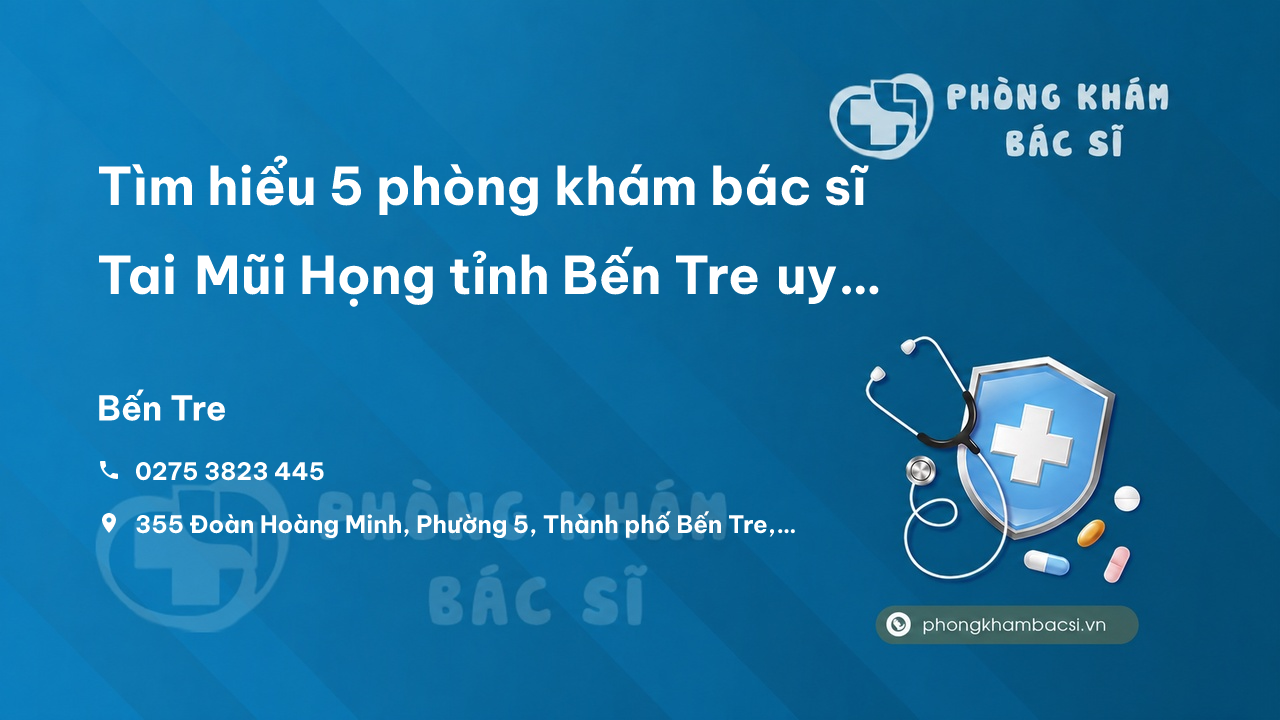 Tìm hiểu 5 phòng khám bác sĩ Tai Mũi Họng tỉnh Bến Tre uy tín