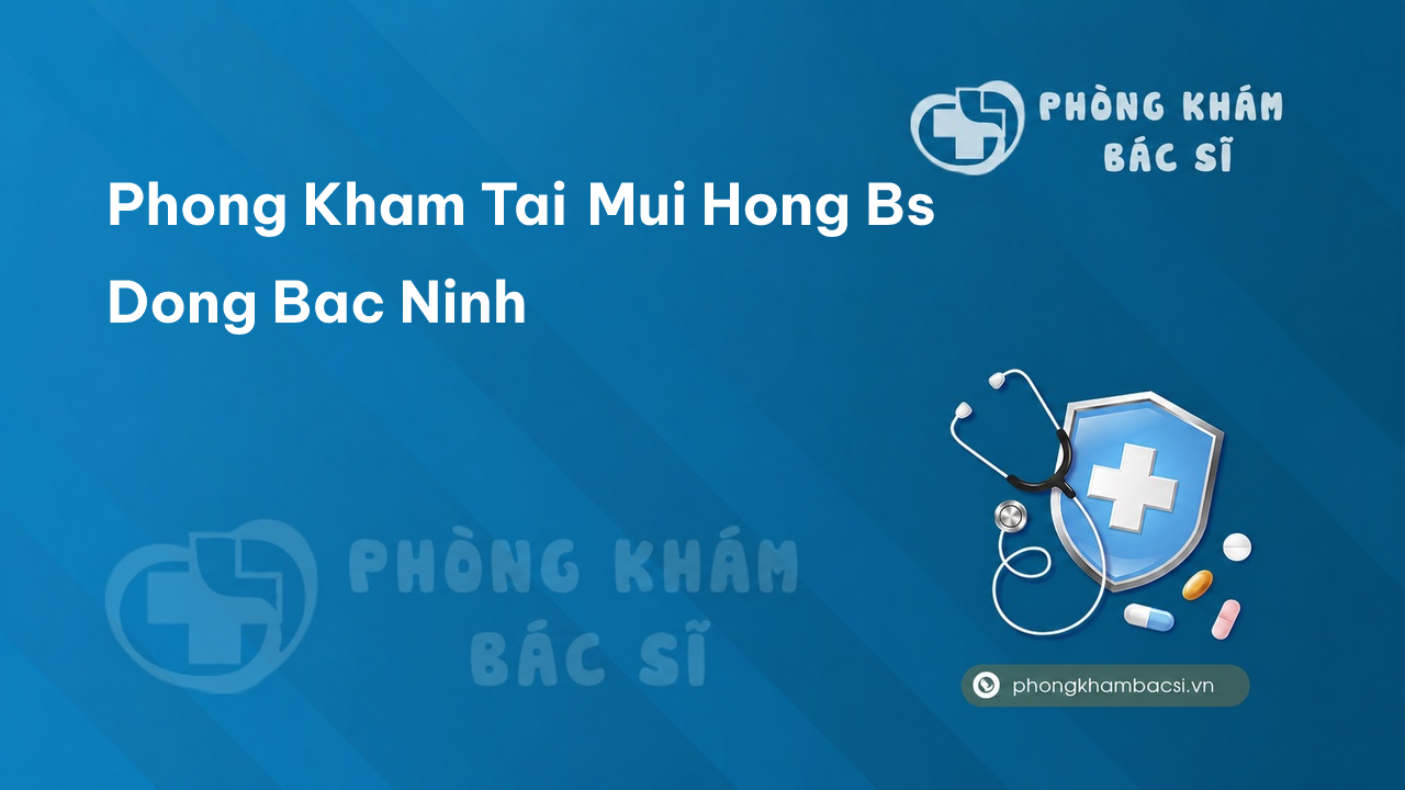 Phong Kham Tai Mui Hong Bs Dong Bac Ninh