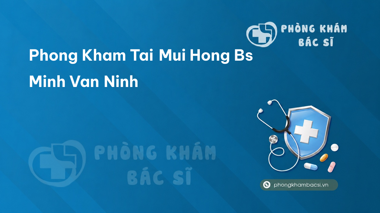 Phong Kham Tai Mui Hong Bs Minh Van Ninh
