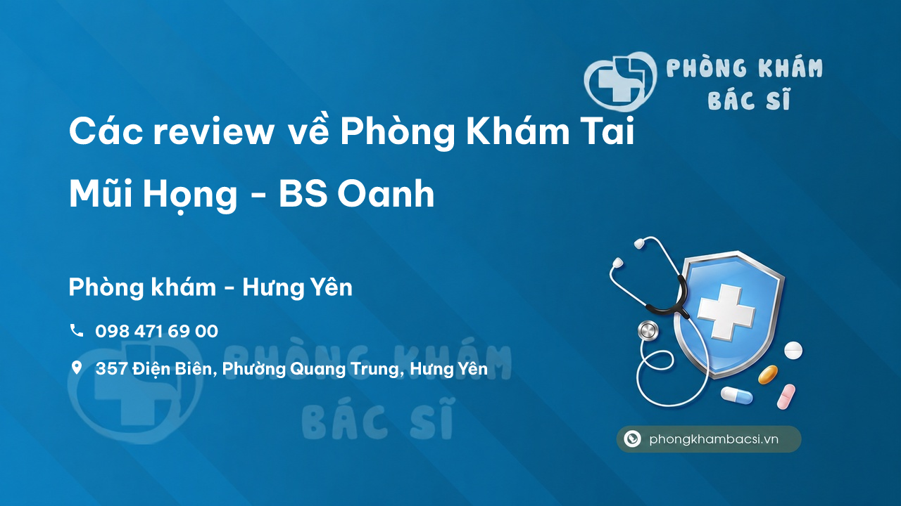 Các review về Phòng Khám Tai Mũi Họng - BS Oanh, Hưng Yên bạn nên biết