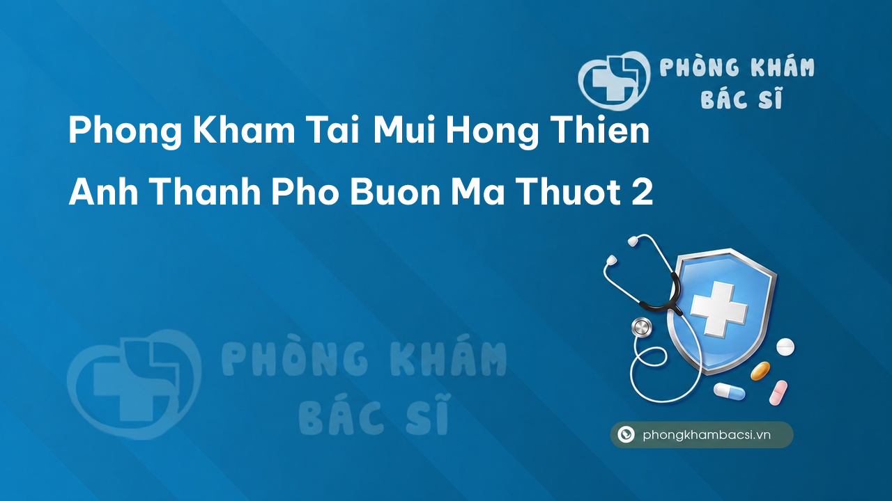 Phong Kham Tai Mui Hong Thien Anh Thanh Pho Buon Ma Thuot 2