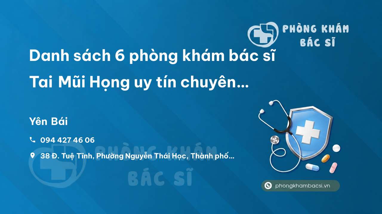 Danh sách 6 phòng khám bác sĩ Tai Mũi Họng uy tín chuyên sâu tỉnh Yên Bái