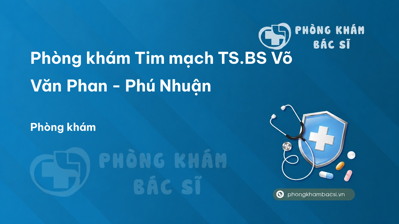 Phòng khám Tim mạch TS.BS Võ Văn Phan - Phú Nhuận