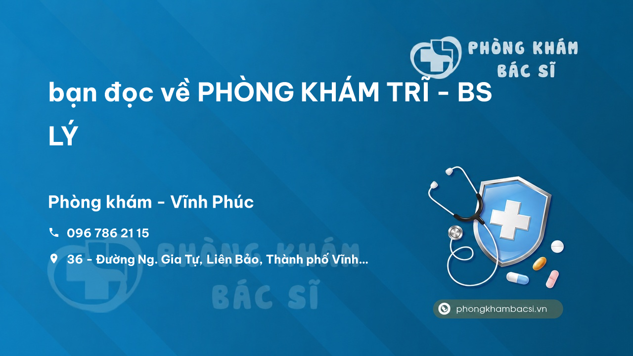Review bạn đọc về PHÒNG KHÁM TRĨ - BS LÝ, Vĩnh Yên, Vĩnh Phúc