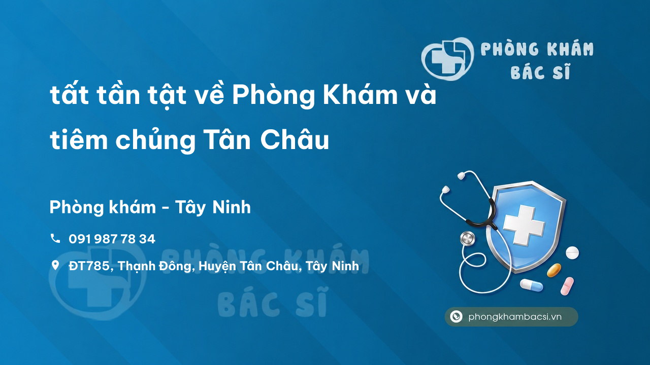 Review tất tần tật về Phòng Khám và tiêm chủng Tân Châu, Tây Ninh