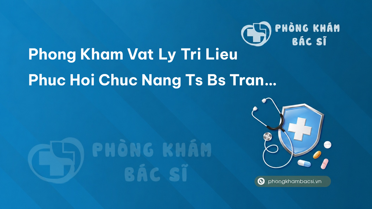 Phong Kham Vat Ly Tri Lieu Phuc Hoi Chuc Nang Ts Bs Tran Thi Ly Thanh Cam Le