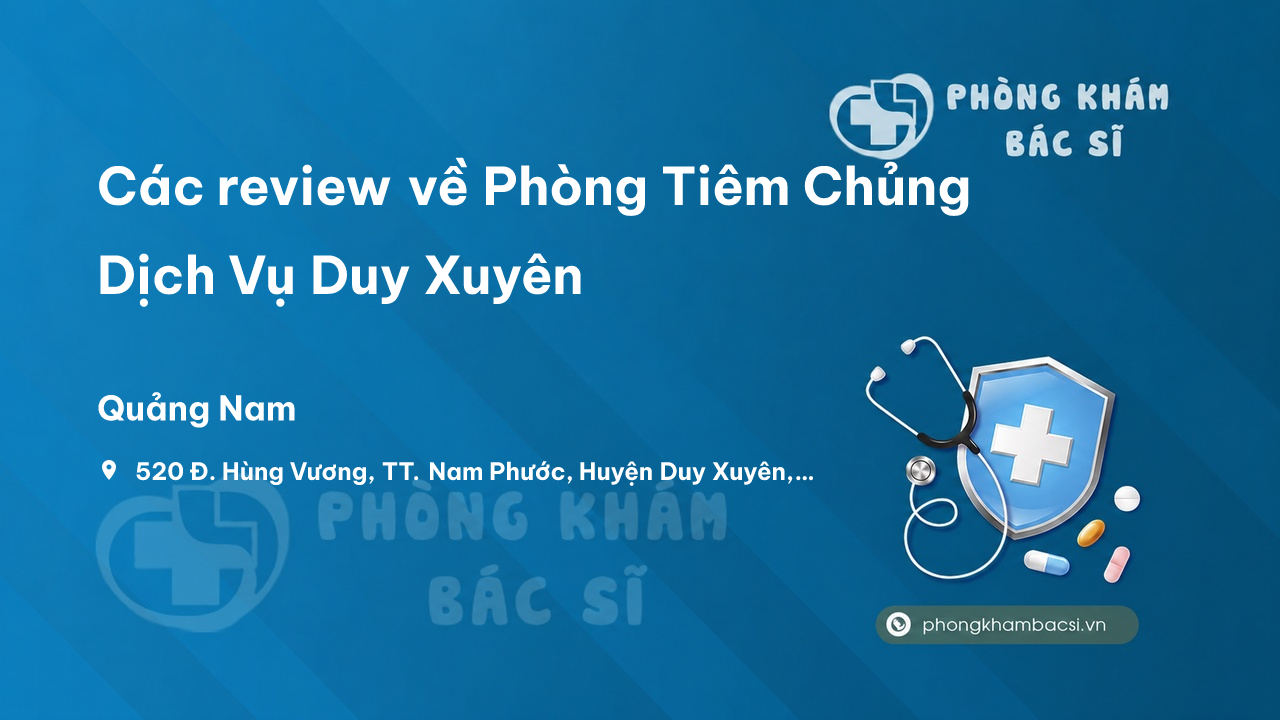 Các review về Phòng Tiêm Chủng Dịch Vụ Duy Xuyên, Quảng Nam bạn nên biết
