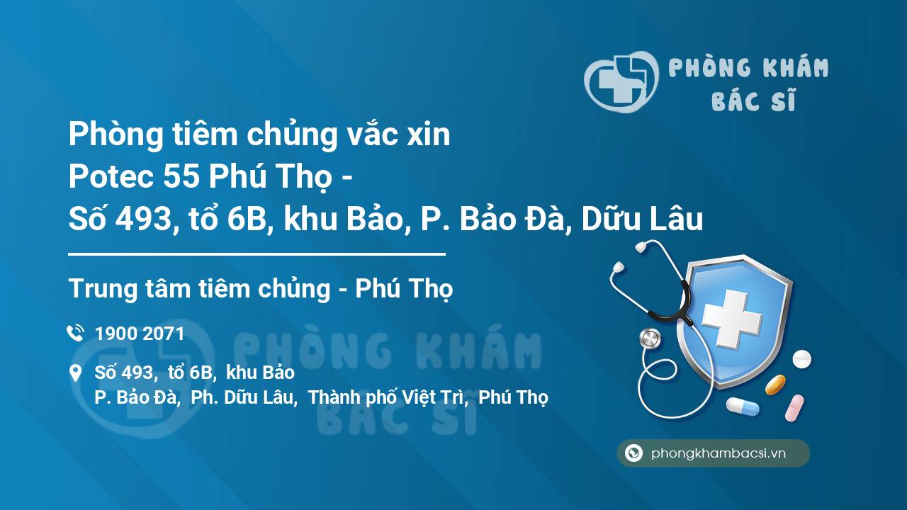 Phòng tiêm chủng vắc xin Potec 55 Phú Thọ - Số 493, tổ 6B, khu Bảo, P. Bảo Đà, Dữu Lâu
