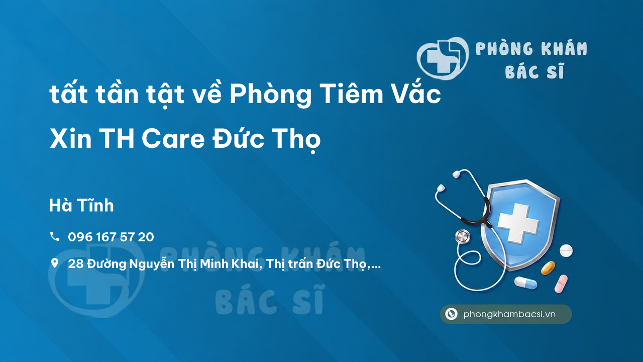 Review tất tần tật về Phòng Tiêm Vắc Xin TH Care Đức Thọ, Hà Tĩnh