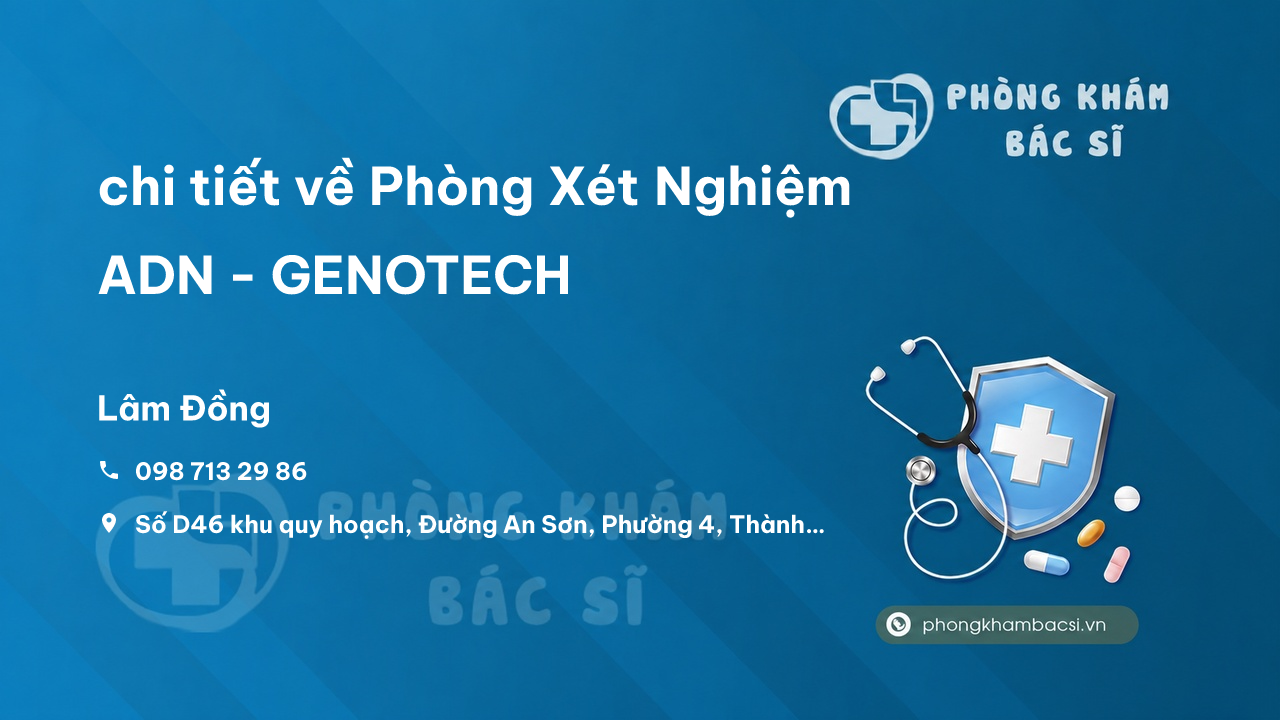 Review chi tiết về Phòng Xét Nghiệm ADN - GENOTECH, Thành phố Đà Lạt bạn nên biết