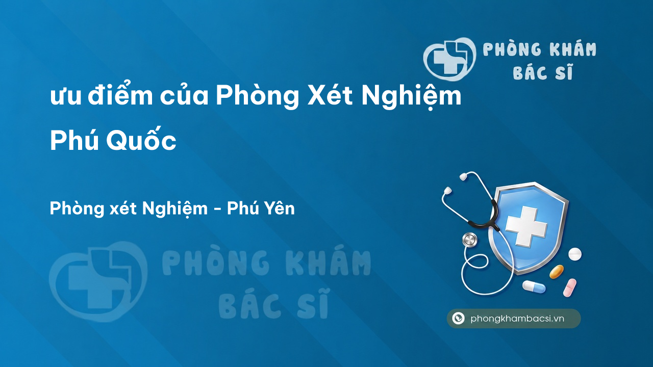 Review ưu điểm của Phòng Xét Nghiệm Phú Quốc, Phú Yên