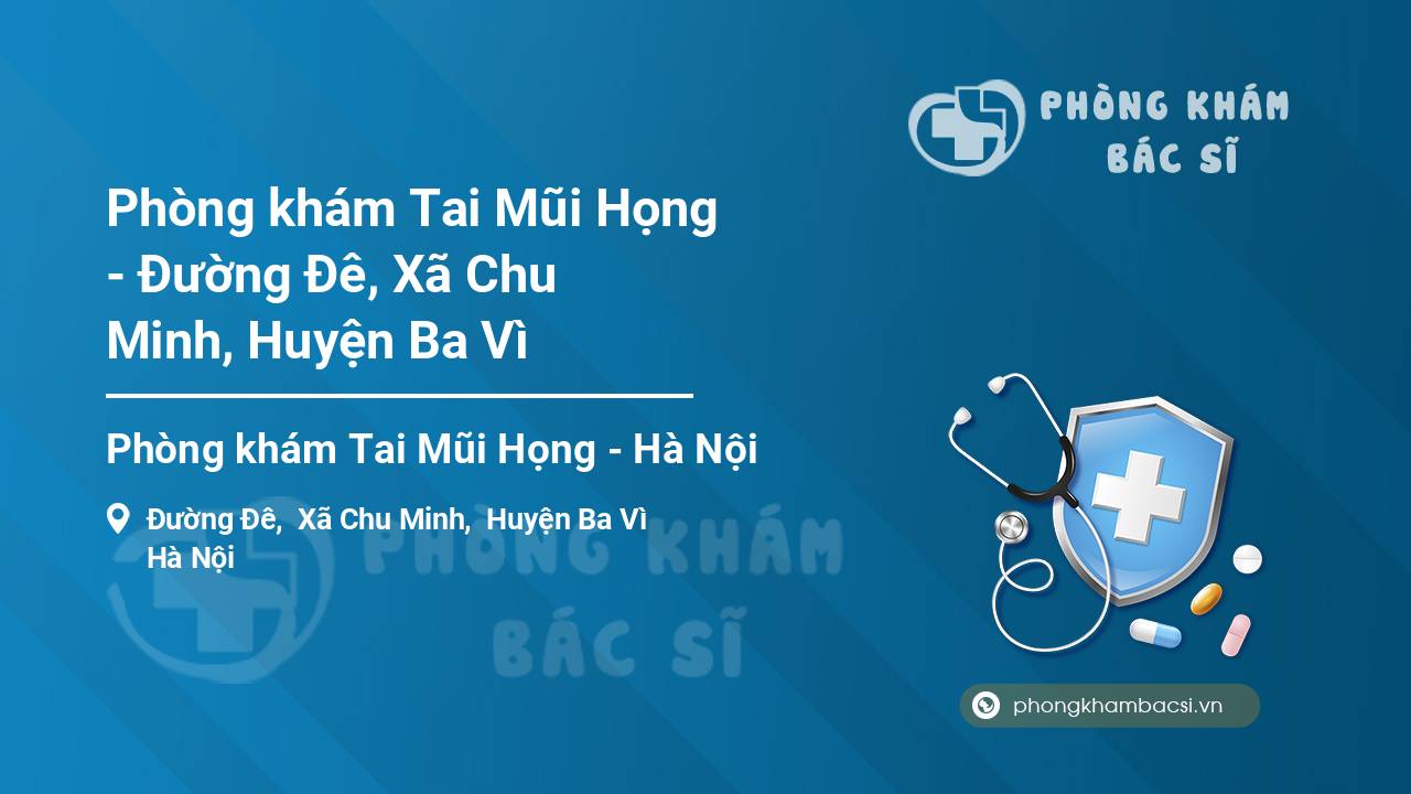 Phòng khám Tai Mũi Họng - Đường Đê, Xã Chu Minh, Huyện Ba Vì