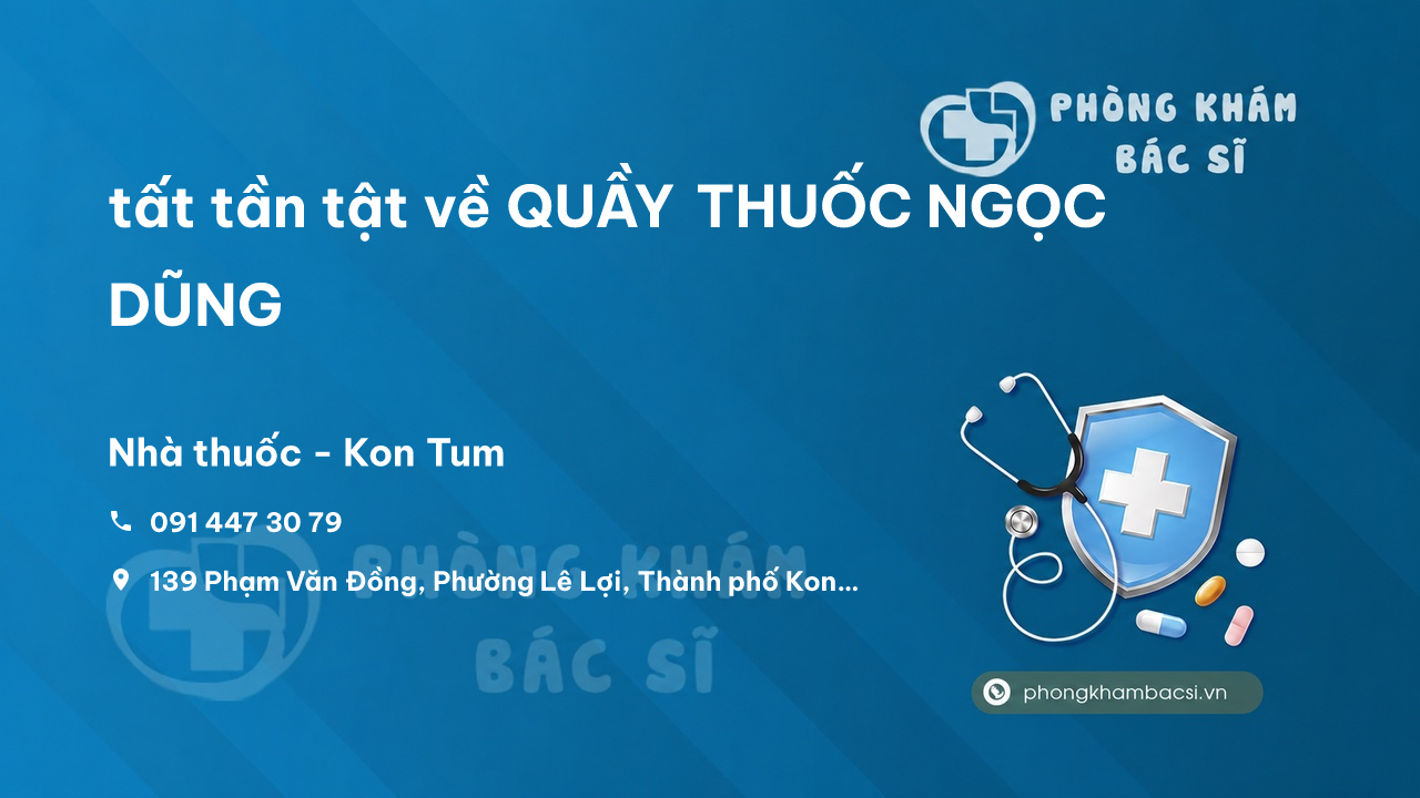 Review tất tần tật về QUẦY THUỐC NGỌC DŨNG, Kon Tum, Kon Tum