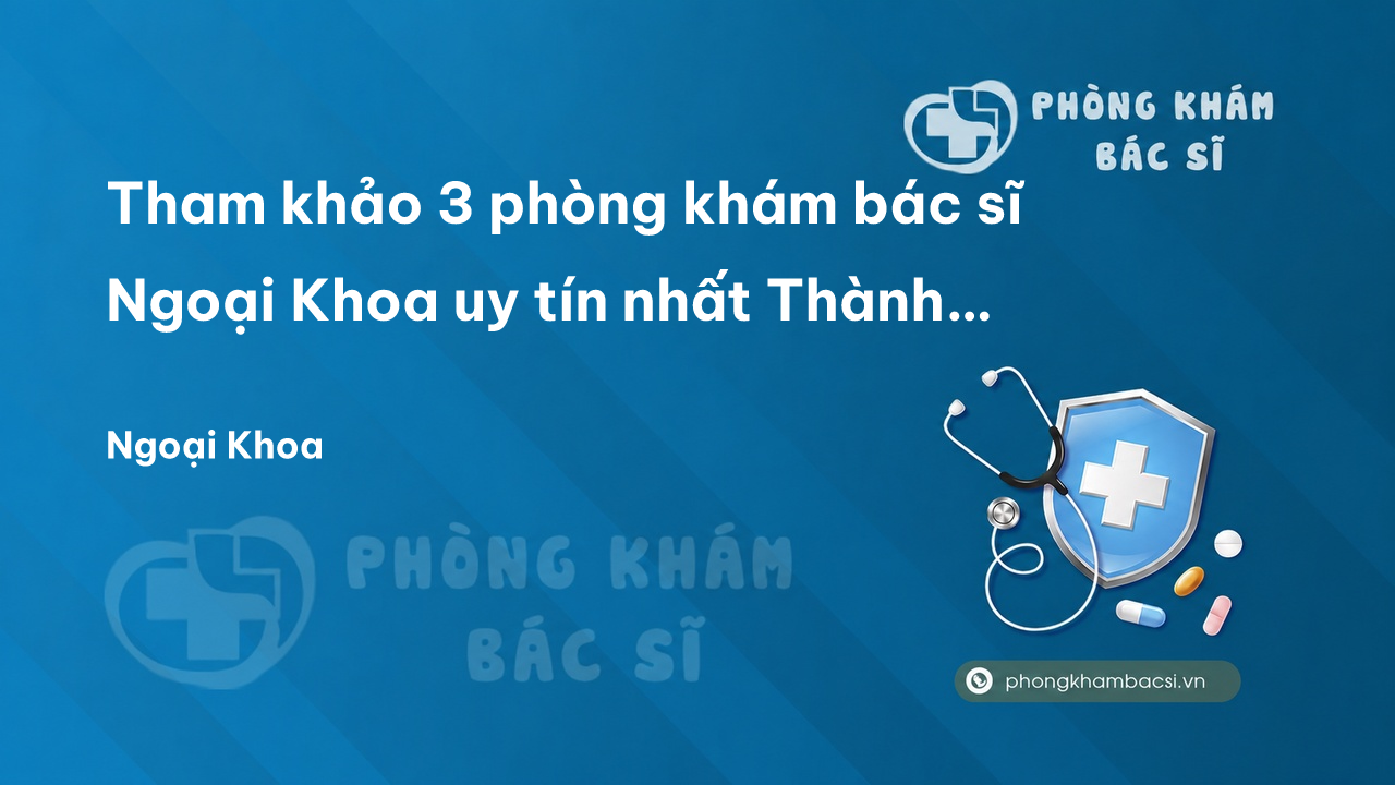 Tham khảo 3 phòng khám bác sĩ Ngoại Khoa uy tín nhất Thành phố Bà Rịa