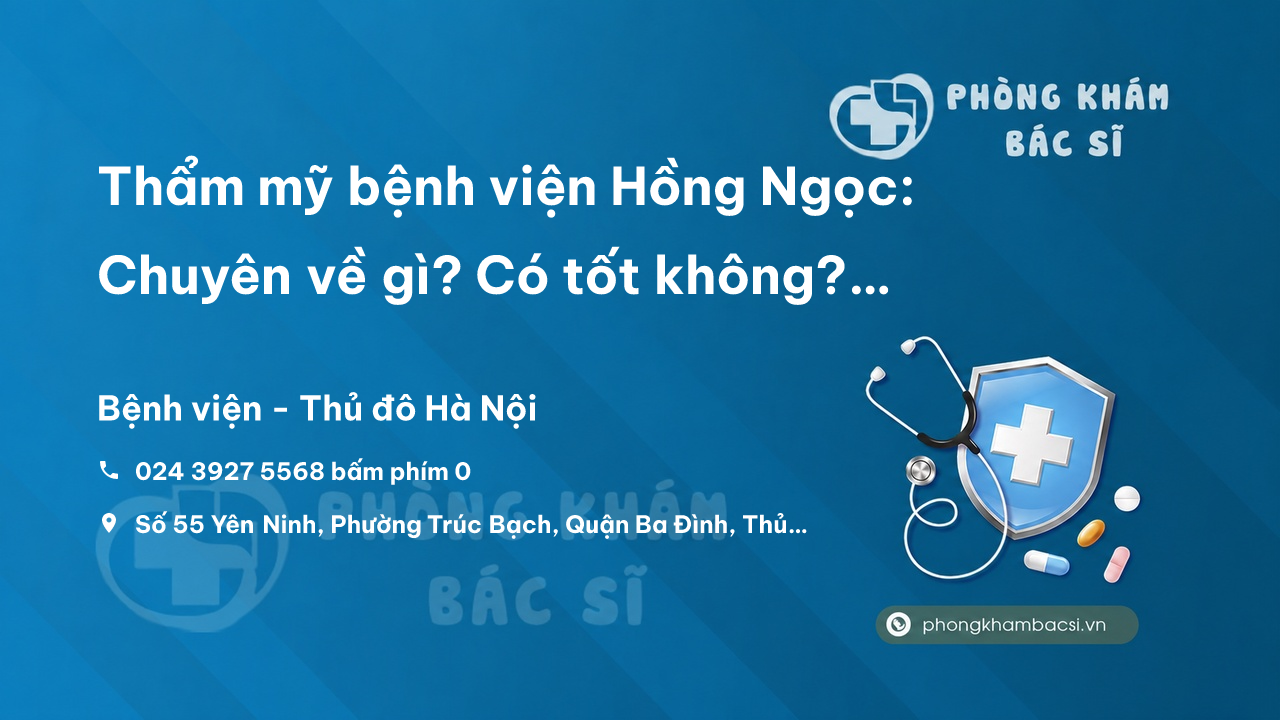 Thẩm mỹ bệnh viện Hồng Ngọc: Chuyên về gì? Có tốt không? Hướng dẫn đặt lịch hẹn khám