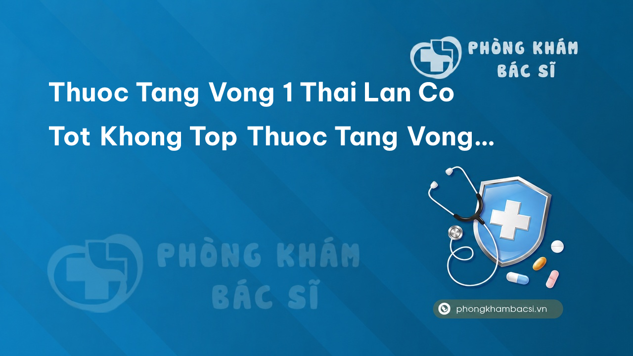 Thuốc tăng vòng 1 Thái Lan có tốt không? Top thuốc tăng vòng 1 của Thái Lan tốt nhất trên thị trường
