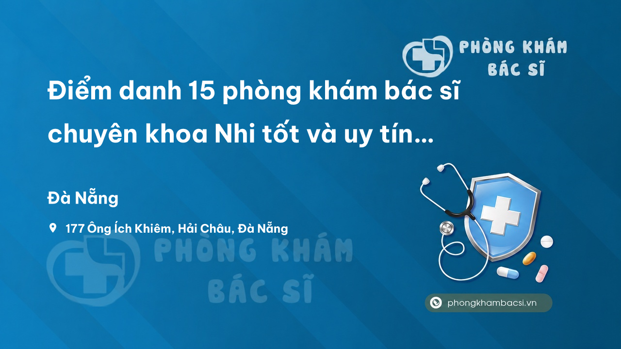 Điểm danh 15 phòng khám bác sĩ chuyên khoa Nhi tốt và uy tín tại Đà Nẵng