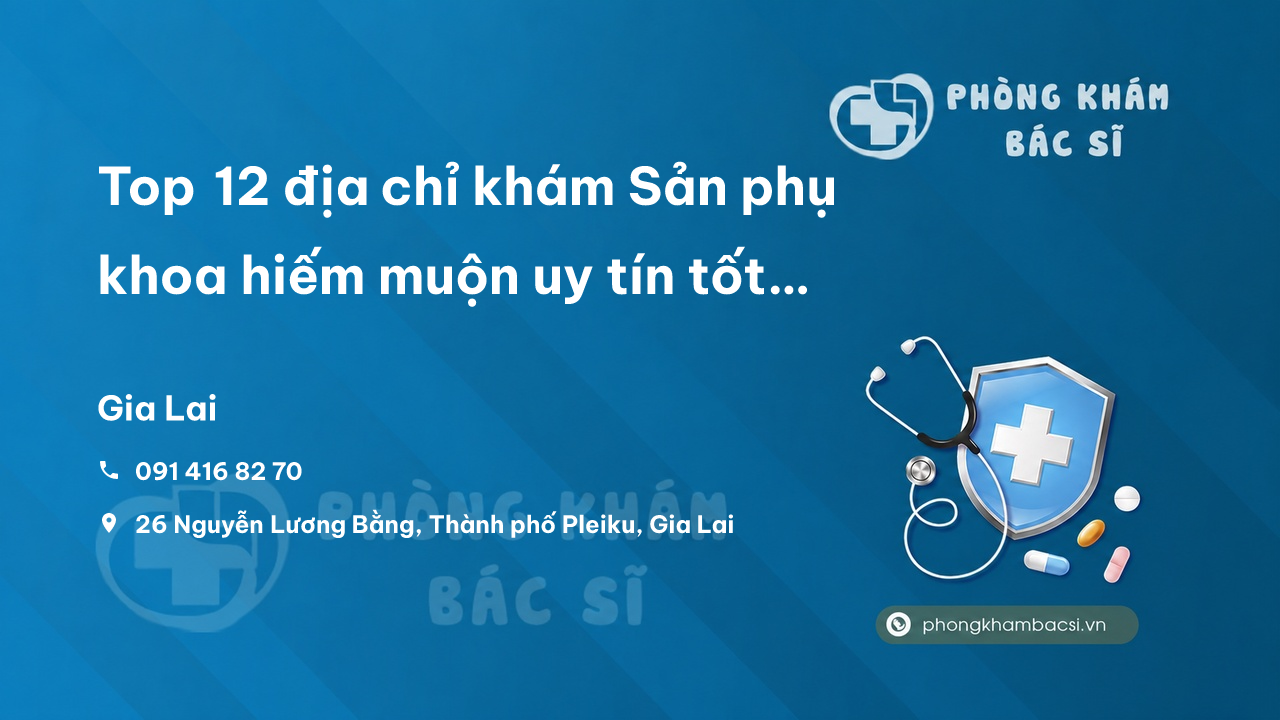 Top 12 địa chỉ khám Sản phụ khoa hiếm muộn uy tín tốt nhất Thành phố Pleiku Gia Lai