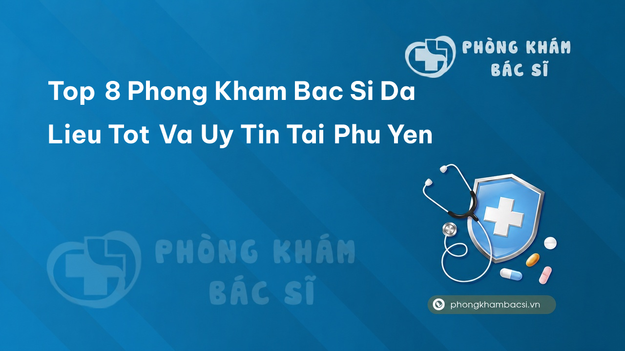 Top 8 Phong Kham Bac Si Da Lieu Tot Va Uy Tin Tai Phu Yen