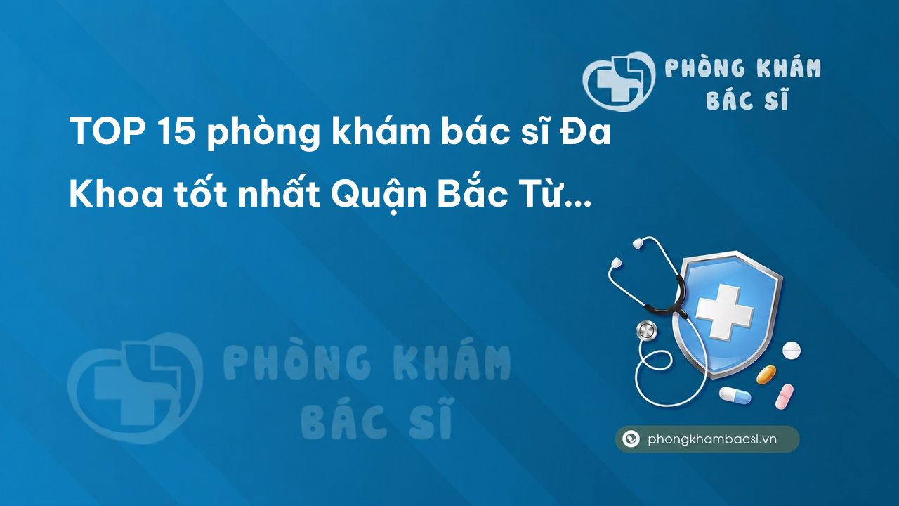 TOP 15 phòng khám bác sĩ Đa Khoa tốt nhất Quận Bắc Từ Liêm Hà Nội