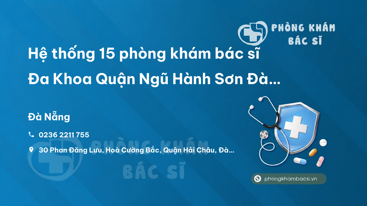 Hệ thống 15 phòng khám bác sĩ Đa Khoa Quận Ngũ Hành Sơn Đà Nẵng tốt, uy tín
