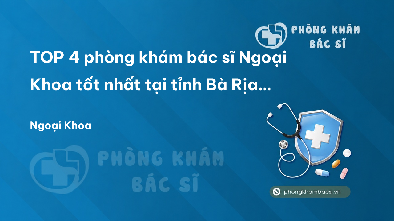 TOP 4 phòng khám bác sĩ Ngoại Khoa tốt nhất tại tỉnh Bà Rịa - Vũng Tàu